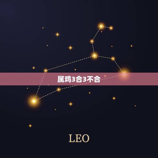 属鸡3合3不合,鸡属相和什么属相犯冲 属鸡3合3不合,鸡属相和什么属相犯冲