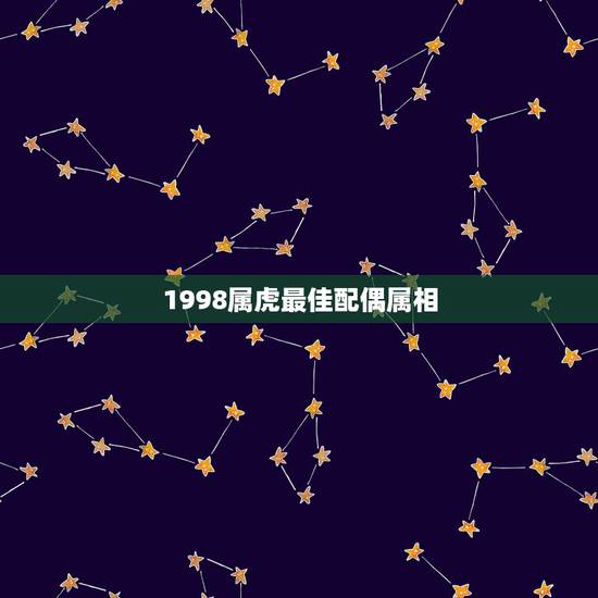 1998属虎最佳配偶属相,我叫张建属虎的和什么属相最配最合适 1998属虎最佳配偶属相,我叫张建属虎的和什么属相最配最合适