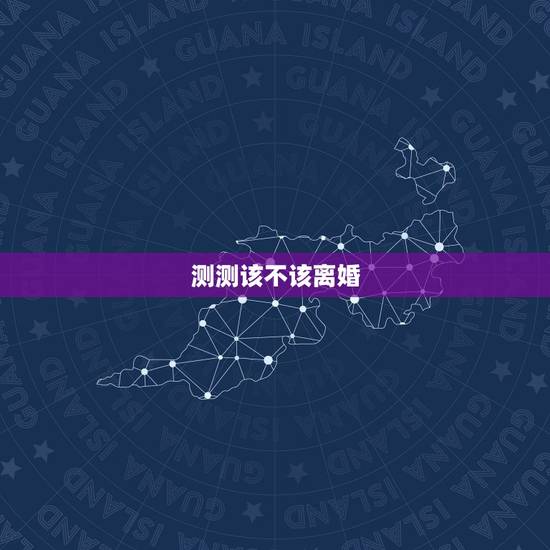 测测该不该离婚,怎么测试该不该离婚吗? 测测该不该离婚,怎么测试该不该离婚吗?