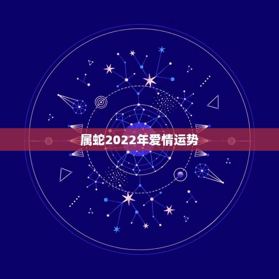 属蛇2022年爱情运势,属猪2022年爱情运势 属蛇2022年爱情运势,属猪2022年爱情运势