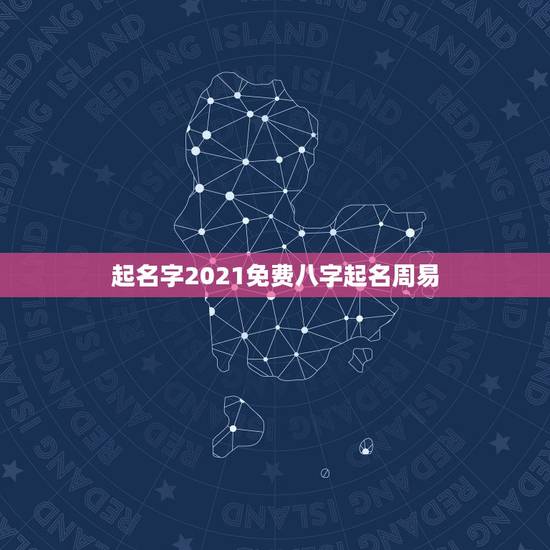 起名字2021免费八字起名周易,免费起名字2021免费八字起名? 起名字2021免费八字起名周易,免费起名字2021免费八字起名?