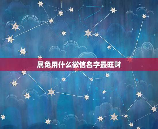属兔用什么微信名字最旺财，最吉利旺财的微信名
