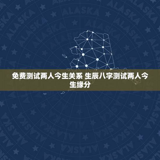 免费测试两人今生关系 生辰八字测试两人今生缘分