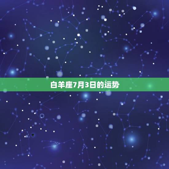 白羊座7月3日的运势,想问一下白羊座在这个月7月份的运势怎么样? 白羊座7月3日的运势,想问一下白羊座在这个月7月份的运势怎么样?
