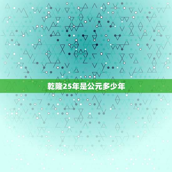 乾隆25年是公元多少年，乾隆四年是公元哪年