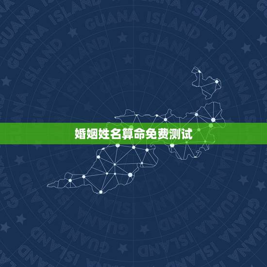 婚姻姓名算命免费测试,姓名测试打分算命 婚姻姓名算命免费测试,姓名测试打分算命
