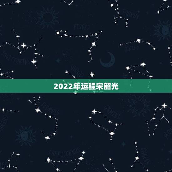 2022年运程宋韶光,麦玲玲2022 年生肖运程 2022年运程宋韶光,麦玲玲2022 年生肖运程