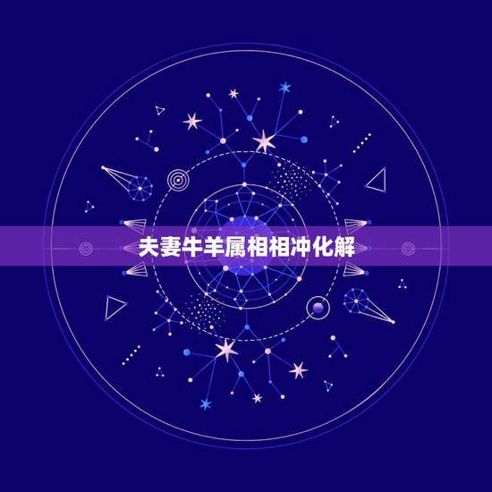 夫妻牛羊属相相冲化解，牛羊相冲什么属象可化解