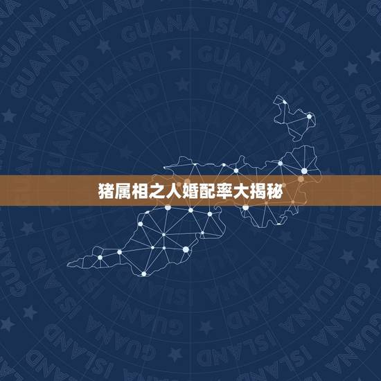 猪属相之人婚配率大揭秘,属猪的属相婚配表,属猪的和什么属相最配,属猪的 猪属相之人婚配率大揭秘,属猪的属相婚配表,属猪的和什么属相最配,属猪的