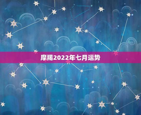 摩羯2022年七月运势,1月1日出生的摩羯座7月25日运势 摩羯2022年七月运势,1月1日出生的摩羯座7月25日运势
