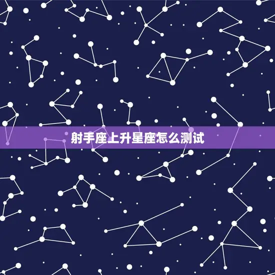 射手座上升星座怎么测试 射手座上升星座怎么测试