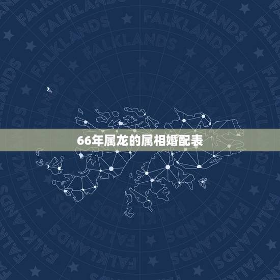 66年属龙的属相婚配表，属龙和什么最配 属龙的属相婚配表