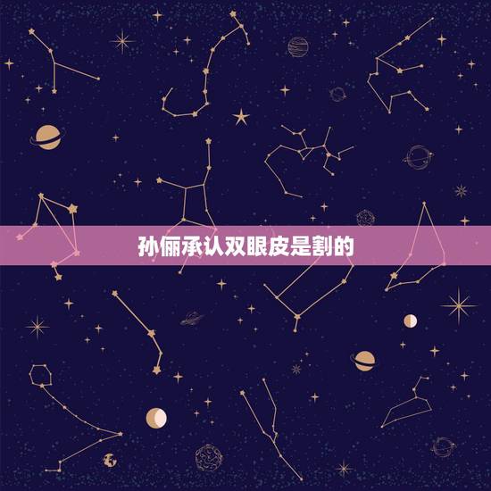 孙俪承认双眼皮是割的,你所知道的明星是割的双眼皮的? 孙俪承认双眼皮是割的,你所知道的明星是割的双眼皮的?