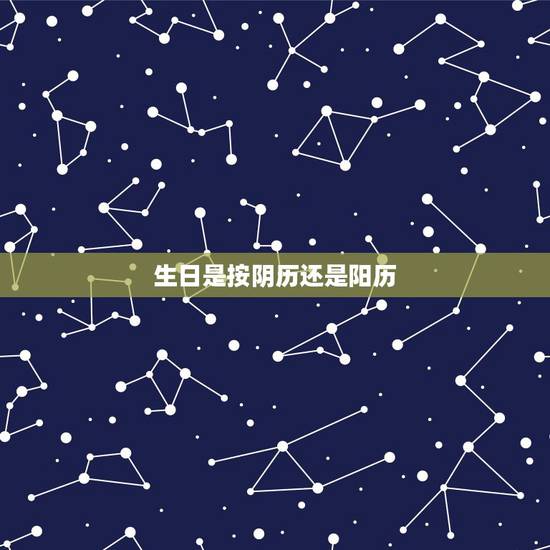 生日是按阴历还是阳历，过生日应该按阴历还是按阳历呢？