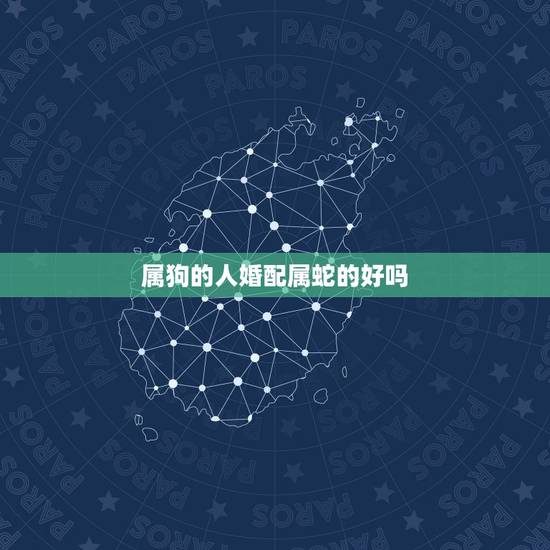 属狗的人婚配属蛇的好吗，属狗的人和属蛇的人相配吗
