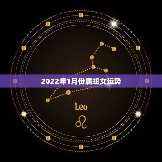 2022年1月份属蛇女运势,2022年生肖狗运势详解 2022年1月份属蛇女运势,2022年生肖狗运势详解