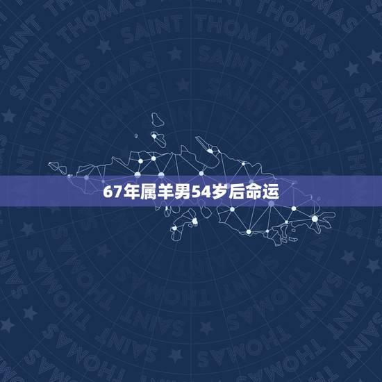 67年属羊男54岁后命运,属羊的2022 年有丧事 67年属羊男54岁后命运,属羊的2022 年有丧事