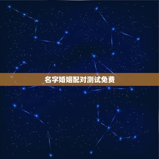 名字婚姻配对测试免费，姓名配对测试婚姻，帮忙算算婚姻如何？