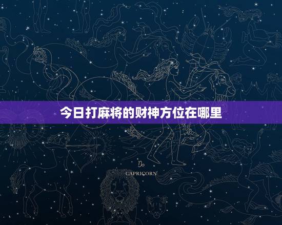 今日打麻将的财神方位在哪里，2022 年今天打牌坐哪个方向赢