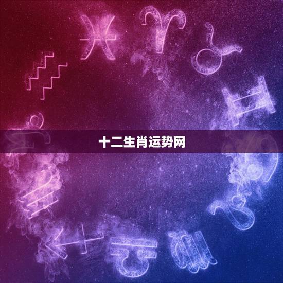 十二生肖运势网,2007年12生肖运势 十二生肖运势网,2007年12生肖运势