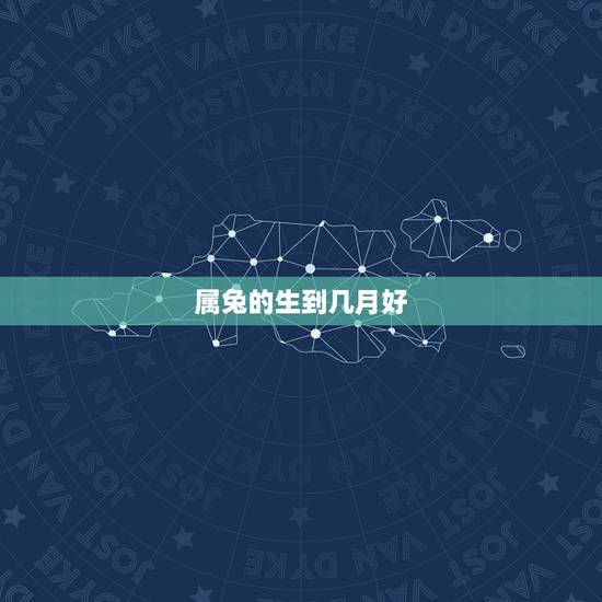 属兔的生到几月好，属兔的几月出生更好命