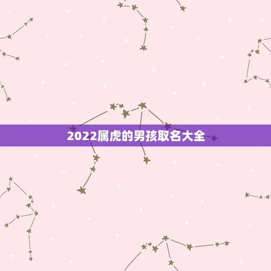 2022属虎的男孩取名大全,周姓好听稀少的男孩名字 2022属虎的男孩取名大全,周姓好听稀少的男孩名字