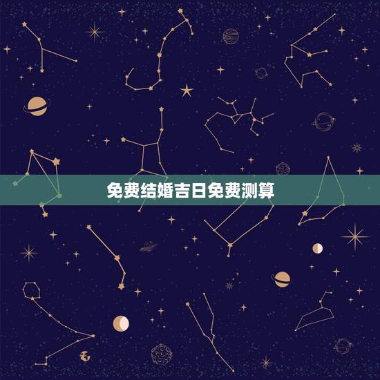 免费结婚吉日免费测算，免费结婚日子测算