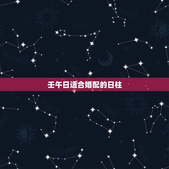 壬午日适合婚配的日柱,壬午日柱的女命婚姻是否都不幸福? 壬午日适合婚配的日柱,壬午日柱的女命婚姻是否都不幸福?