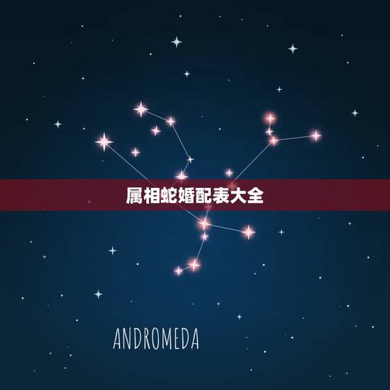 属相蛇婚配表大全,属蛇的属相婚配表,属蛇的和什么属相最配 属相蛇婚配表大全,属蛇的属相婚配表,属蛇的和什么属相最配