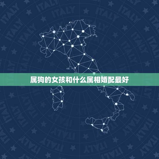 属狗的女孩和什么属相婚配最好,属狗的女性跟什么属相婚配最好? 属狗的女孩和什么属相婚配最好,属狗的女性跟什么属相婚配最好?