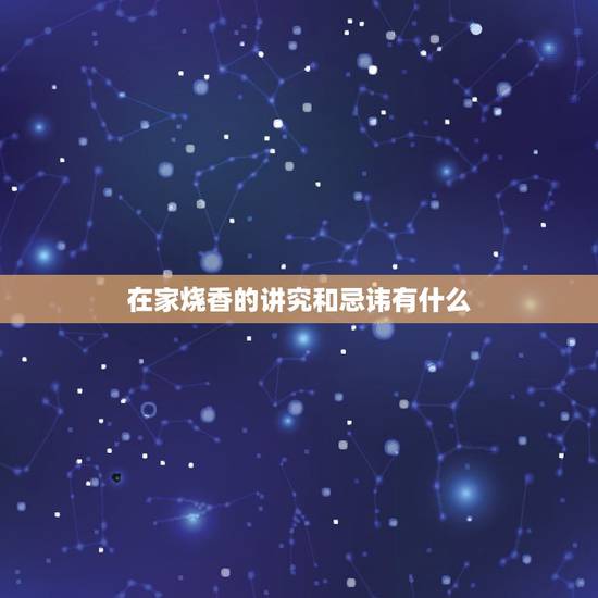 在家烧香的讲究和忌讳有什么,烧香拜佛有什么讲究与忌讳 在家烧香的讲究和忌讳有什么,烧香拜佛有什么讲究与忌讳