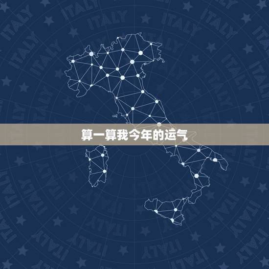 算一算我今年的运气,算一下我今年的财运 算一算我今年的运气,算一下我今年的财运