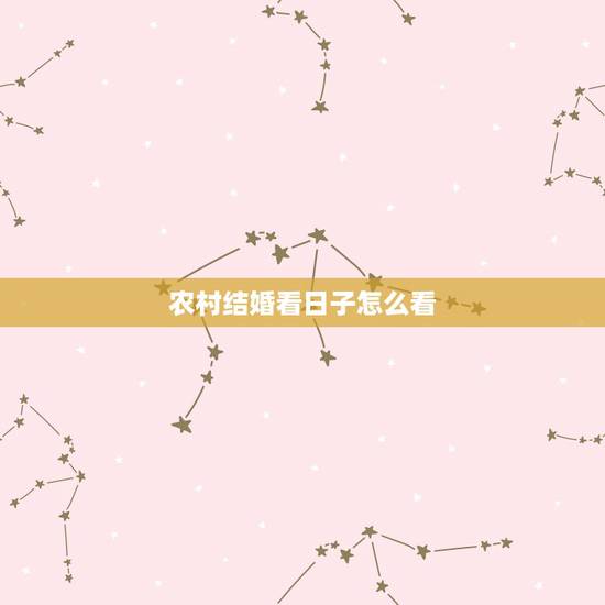 农村结婚看日子怎么看,结婚如何看日子 农村结婚看日子怎么看,结婚如何看日子