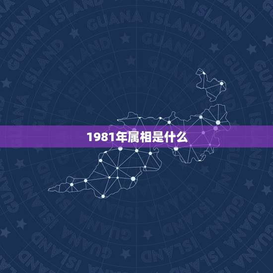 1981年属相是什么,1981年的属相是什么 1981年属相是什么,1981年的属相是什么