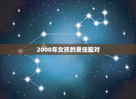 2000年女孩的更佳配对,2000年几月龙命苦 2000年女孩的更佳配对,2000年几月龙命苦