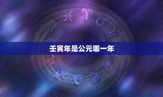 壬寅年是公元哪一年，壬寅年过完是什么年