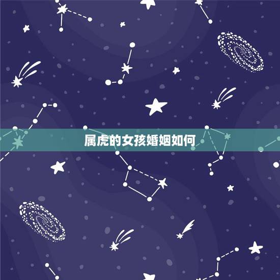 属虎的女孩婚姻如何，2023年是47岁属虎和36岁的女配婚会幸福吗？
