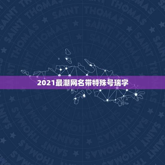 2021最潮网名带特殊号瑞字，一个带瑞字的网名