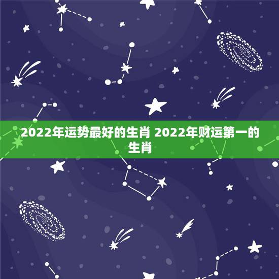 2022年运势最好的生肖 2022年财运第一的生肖