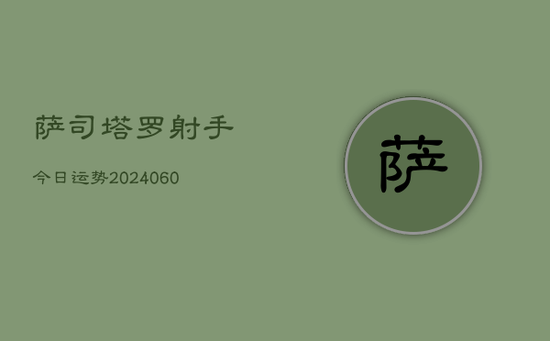 萨司塔罗射手今日运势(20240605) 萨司塔罗射手今日运势(20240605)