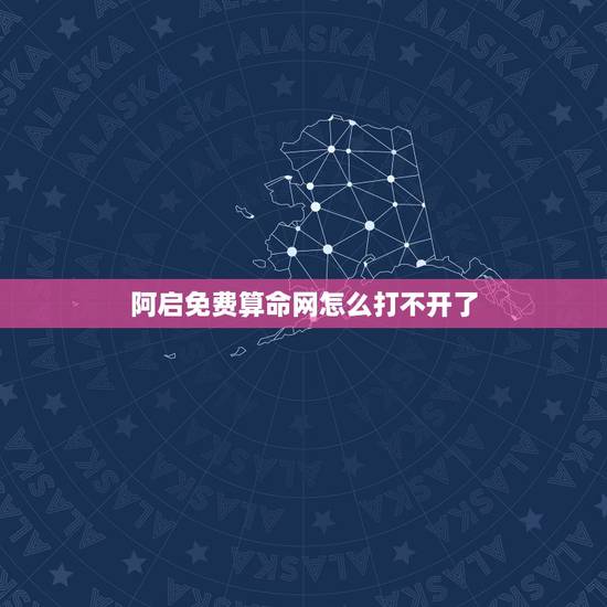 阿启免费算命网怎么打不开了，阿启算命网怎么打不开啦？