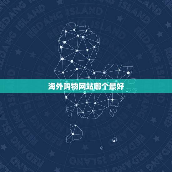 海外购物网站哪个最好,海外购物网站有哪些比较好的? 海外购物网站哪个最好,海外购物网站有哪些比较好的?