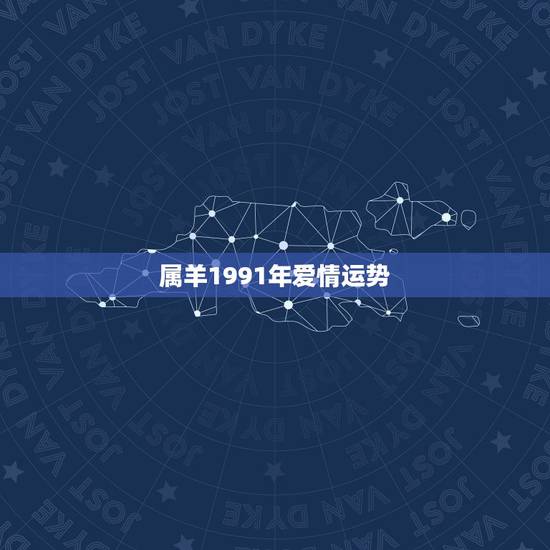 属羊1991年爱情运势，1991年属羊的人命运怎么样。