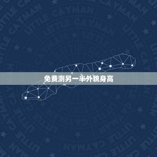 免费测另一半外貌身高，如何通过生辰八字看出另一半身高长相年龄