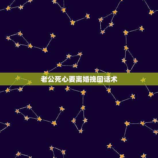 老公死心要离婚挽回话术,老公要离婚,妻子应该说些什么挽回的话。最好温馨 老公死心要离婚挽回话术,老公要离婚,妻子应该说些什么挽回的话。最好温馨