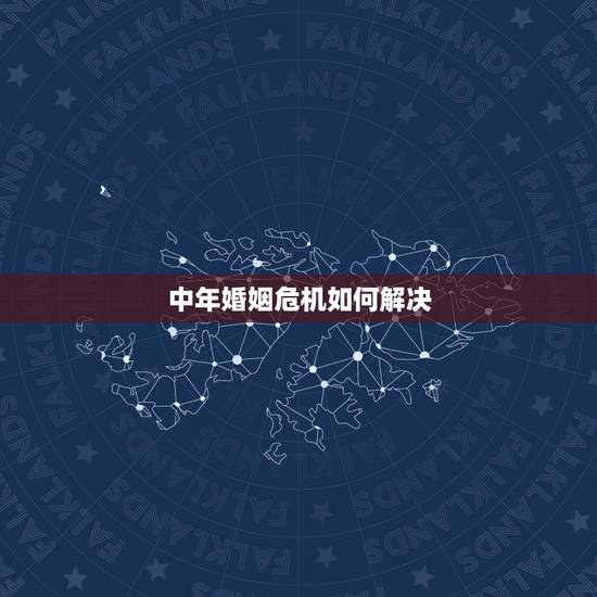 中年婚姻危机如何解决，如何应对中年婚姻危机？好夫妻不会改变对方，而是彼
