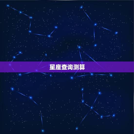 星座查询测算,关于星座详细查询和分析 星座查询测算,关于星座详细查询和分析