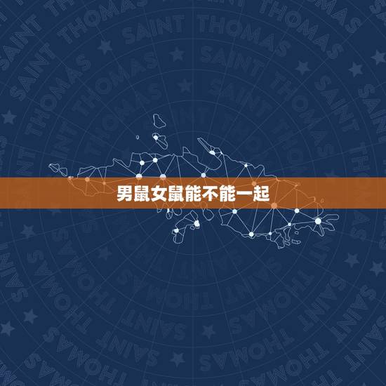 男鼠女鼠能不能一起,生肖属鼠的更佳配偶是什么 男鼠女鼠能不能一起,生肖属鼠的更佳配偶是什么