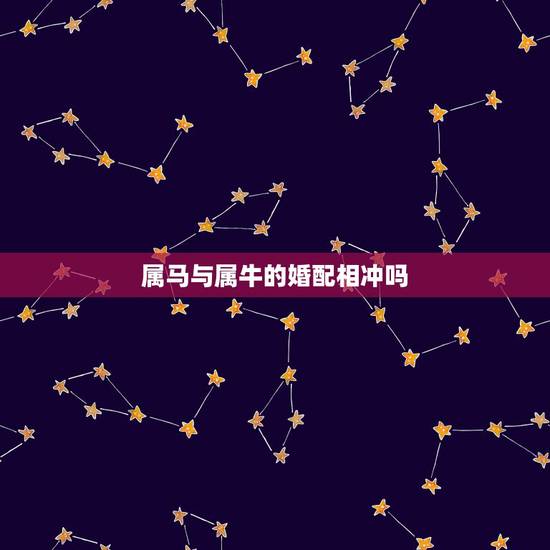 属马与属牛的婚配相冲吗，老公属马我属牛真的相冲吗？