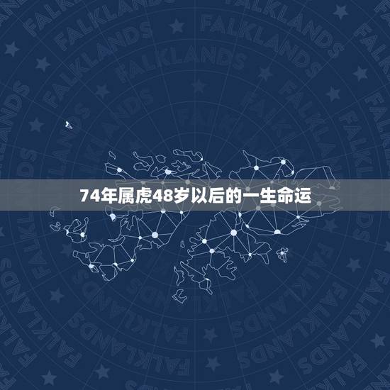 74年属虎48岁以后的一生命运 1974年属虎的贵人 74年属虎48岁以后的一生命运 1974年属虎的贵人